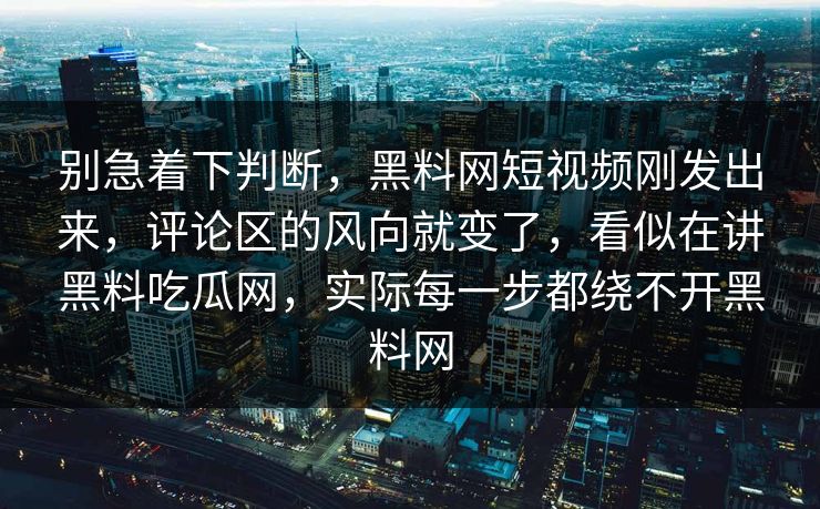 别急着下判断，黑料网短视频刚发出来，评论区的风向就变了，看似在讲黑料吃瓜网，实际每一步都绕不开黑料网