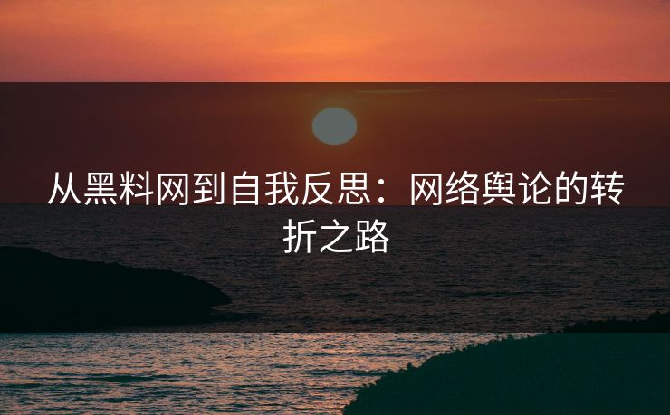 从黑料网到自我反思:网络舆论的转折之路 从黑料网到自我反思:网络舆论的转折之路