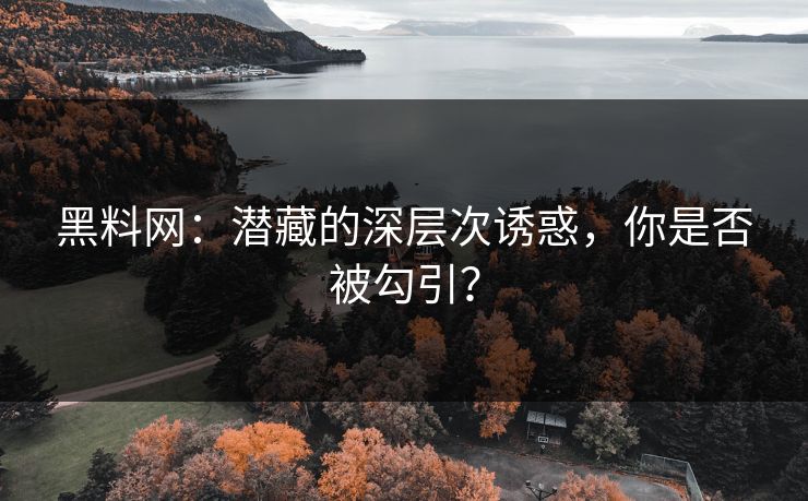 黑料网：潜藏的深层次诱惑，你是否被勾引？
