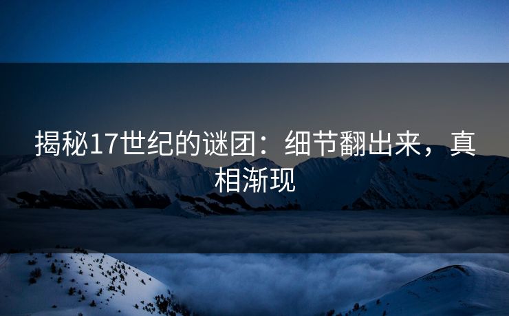 揭秘17世纪的谜团：细节翻出来，真相渐现