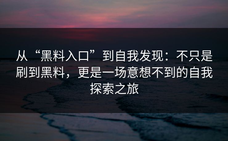 从“黑料入口”到自我发现：不只是刷到黑料，更是一场意想不到的自我探索之旅