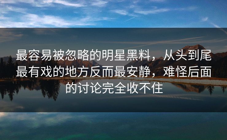 最容易被忽略的明星黑料，从头到尾最有戏的地方反而最安静，难怪后面的讨论完全收不住