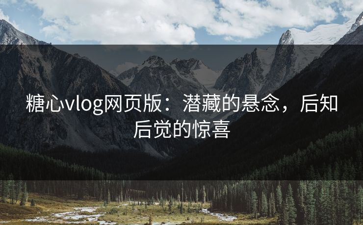 糖心vlog网页版：潜藏的悬念，后知后觉的惊喜