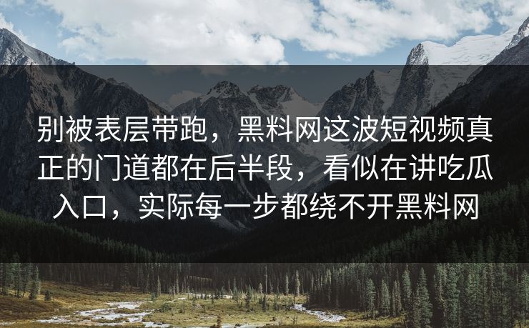 别被表层带跑，黑料网这波短视频真正的门道都在后半段，看似在讲吃瓜入口，实际每一步都绕不开黑料网