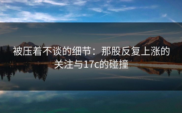 被压着不谈的细节：那股反复上涨的关注与17c的碰撞