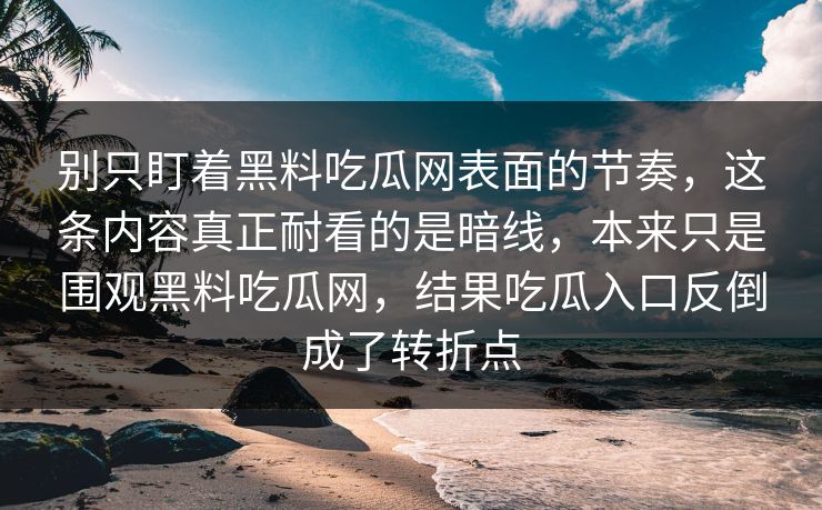 别只盯着黑料吃瓜网表面的节奏，这条内容真正耐看的是暗线，本来只是围观黑料吃瓜网，结果吃瓜入口反倒成了转折点