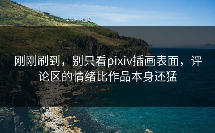 刚刚刷到，别只看pixiv插画表面，评论区的情绪比作品本身还猛