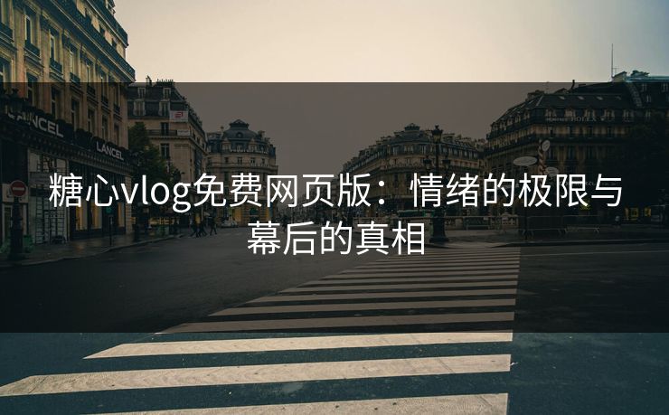 糖心vlog免费网页版：情绪的极限与幕后的真相